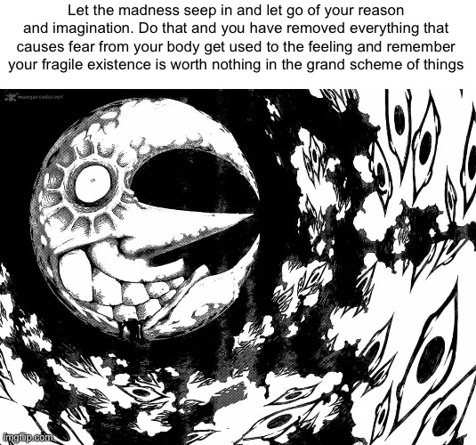 I bid thy farewell | Let the madness seep in and let go of your reason and imagination. Do that and you have removed everything that causes fear from your body get used to the feeling and remember your fragile existence is worth nothing in the grand scheme of things | made w/ Imgflip meme maker