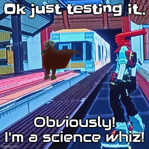 If it dosent work then it's probably either cuz I changed my username or the right mfs aren't online | Ok just testing it.. Obviously! I'm a science whiz! | image tagged in train rush invincifunk | made w/ Imgflip meme maker