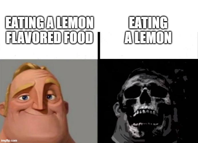 lemons in drinks are ok, eating a lemon raw just feels wrong | EATING A LEMON; EATING A LEMON FLAVORED FOOD | image tagged in teacher's copy,food memes,food,desert | made w/ Imgflip meme maker