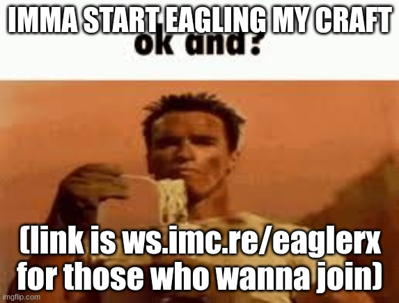 ok and? | IMMA START EAGLING MY CRAFT; (link is ws.imc.re/eaglerx for those who wanna join) | image tagged in ok and | made w/ Imgflip meme maker