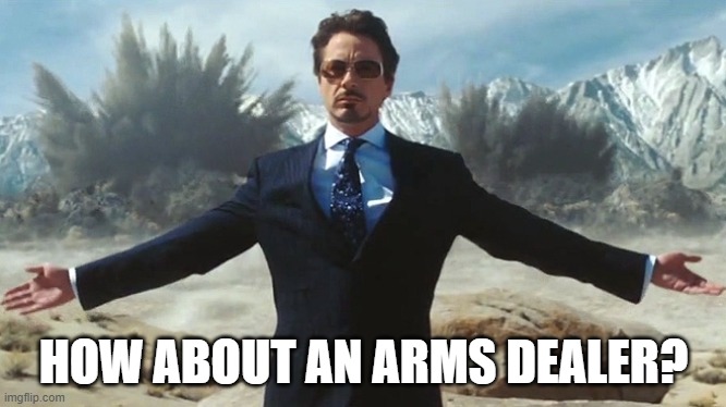 TONY STARK EXPLOSIONS | HOW ABOUT AN ARMS DEALER? | image tagged in tony stark explosions | made w/ Imgflip meme maker