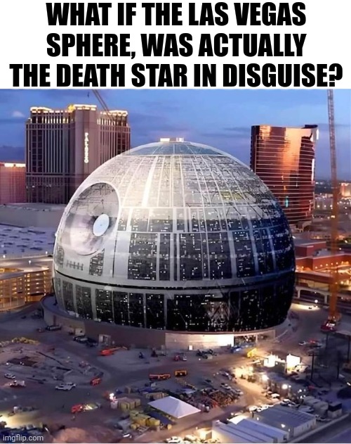 IT'S HIDING IN PLAIN SIGHT | WHAT IF THE LAS VEGAS SPHERE, WAS ACTUALLY THE DEATH STAR IN DISGUISE? | image tagged in star wars,death star,star wars meme,las vegas | made w/ Imgflip meme maker