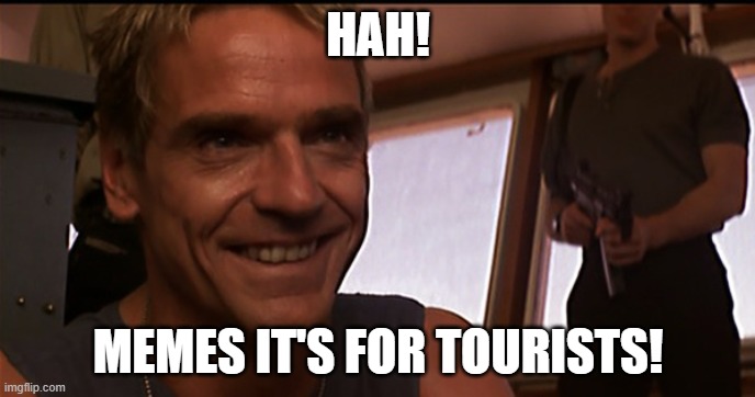 This Meme Break is brought to you by Die hard three actor Jeremy Irons. LOL | HAH! MEMES IT'S FOR TOURISTS! | image tagged in die hard jeremy irons,memes,funny | made w/ Imgflip meme maker