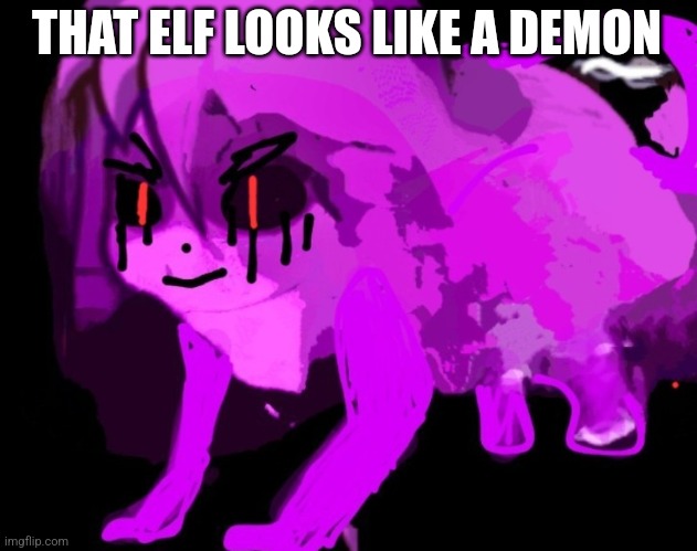 Demonic Cursed Furry Badeline | THAT ELF LOOKS LIKE A DEMON | image tagged in demonic cursed furry badeline | made w/ Imgflip meme maker