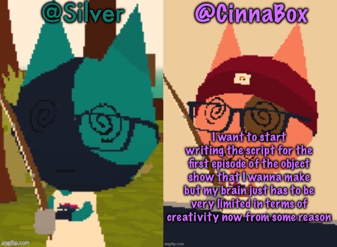 also if any of you wanna voice act or animate for it then tell me because I’d be open to that (yes I like object shows SHUT UP) | I want to start writing the script for the first episode of the object show that I wanna make but my brain just has to be very limited in terms of creativity now from some reason | image tagged in cinnabox and silver s shared webfishing announcement template,cinnabox announcement | made w/ Imgflip meme maker