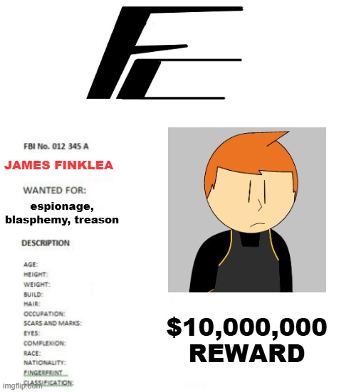 More stuff for my new continuity. I wonder what he did? | JAMES FINKLEA; espionage, blasphemy, treason; $10,000,000 REWARD | image tagged in the_imgflip_fbi wanted poster | made w/ Imgflip meme maker