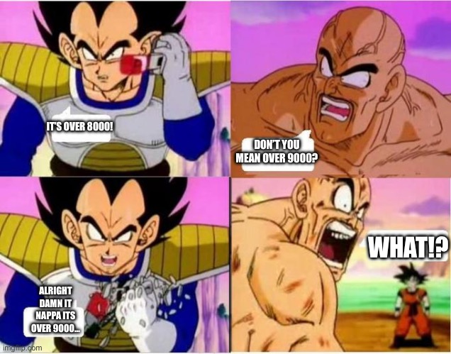 It’s over 9000? Or 8000? | IT’S OVER 8000! DON’T YOU MEAN OVER 9000? WHAT!? ALRIGHT DAMN IT NAPPA ITS OVER 9000… | image tagged in over 9000,funny,dragon ball z,memes,anime | made w/ Imgflip meme maker