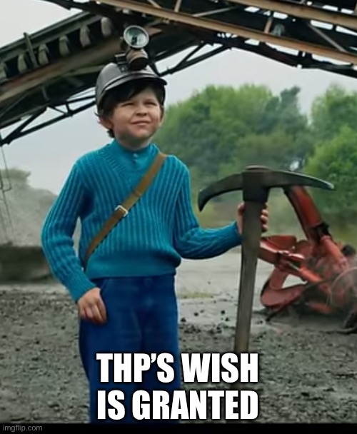 as a child… I yearned for the mines | THP’S WISH IS GRANTED | image tagged in as a child i yearned for the mines | made w/ Imgflip meme maker