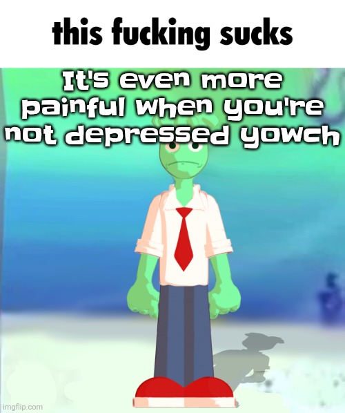 Sprite main | It's even more painful when you're not depressed yowch | image tagged in sprite main | made w/ Imgflip meme maker