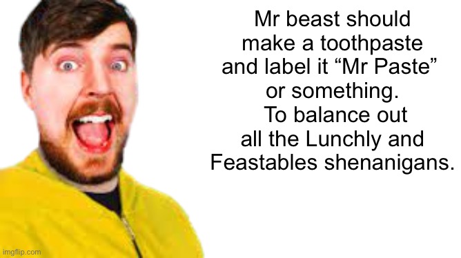 mr beast transparent | Mr beast should make a toothpaste and label it “Mr Paste” 
or something.  To balance out all the Lunchly and Feastables shenanigans. | image tagged in mr beast transparent | made w/ Imgflip meme maker