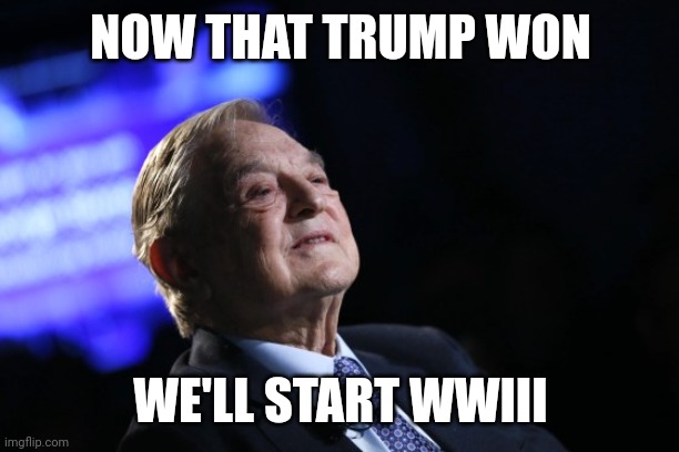 NATO countries preparing for World War 3 - Vladimir Putin Calls WEF Founder a ‘Global Terrorist’ - Trump picks NATO ambassador | NOW THAT TRUMP WON; WE'LL START WWIII | image tagged in george soros plan,news,politics,america,globalism | made w/ Imgflip meme maker