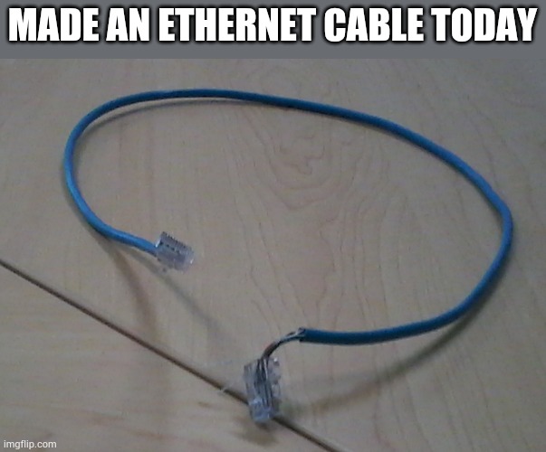 It took me six tries... | MADE AN ETHERNET CABLE TODAY | made w/ Imgflip meme maker