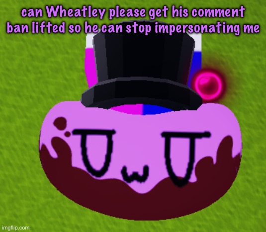 no brain only bean | can Wheatley please get his comment ban lifted so he can stop impersonating me | image tagged in no brain only bean,cinnabox announcement | made w/ Imgflip meme maker