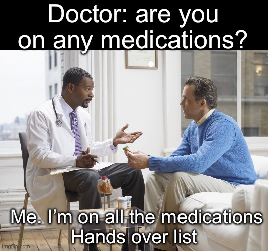 Medication | Doctor: are you on any medications? Me. I’m on all the medications
Hands over list | image tagged in doctor patient,medication,medicine,list | made w/ Imgflip meme maker