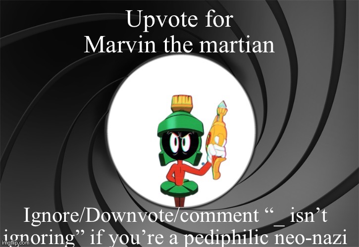 Marvin Bond | Upvote for Marvin the martian; Ignore/Downvote/comment “_ isn’t ignoring” if you’re a pediphilic neo-nazi | image tagged in marvin bond | made w/ Imgflip meme maker