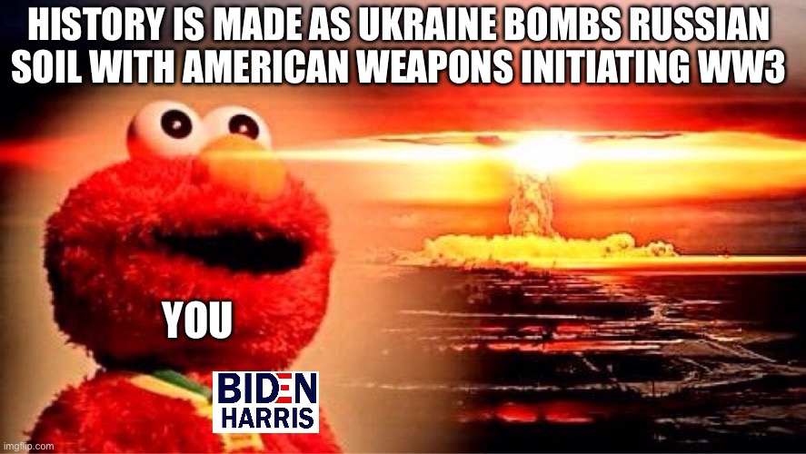 Uh oh spaghettios | HISTORY IS MADE AS UKRAINE BOMBS RUSSIAN SOIL WITH AMERICAN WEAPONS INITIATING WW3; YOU | image tagged in elmo nuclear explosion | made w/ Imgflip meme maker