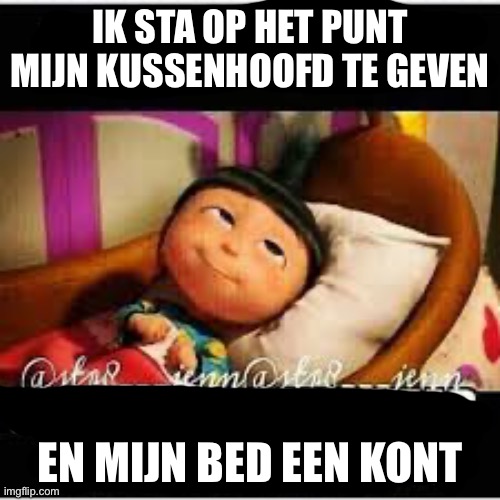 New and improved: Fixed it with Dutch translation | IK STA OP HET PUNT MIJN KUSSENHOOFD TE GEVEN; EN MIJN BED EEN KONT | image tagged in head and ass,pillow,ass,bed,dutch | made w/ Imgflip meme maker