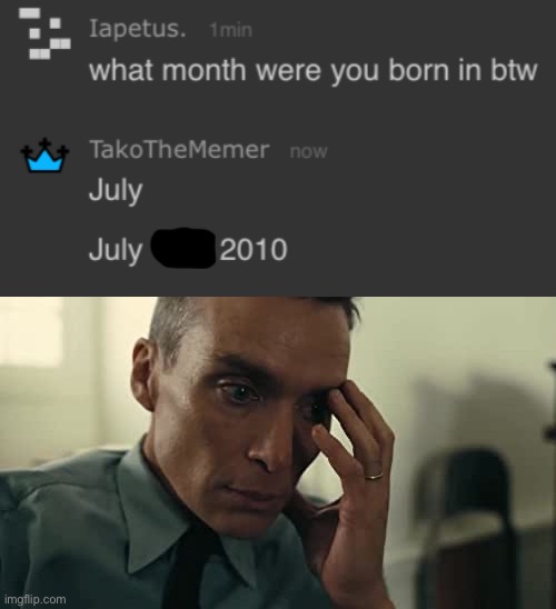 Vro is literally older than me | image tagged in oppenheimer | made w/ Imgflip meme maker