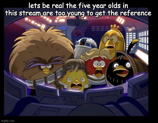 reaction image | lets be real the five year olds in  this stream are too young to get the reference | image tagged in reaction image | made w/ Imgflip meme maker