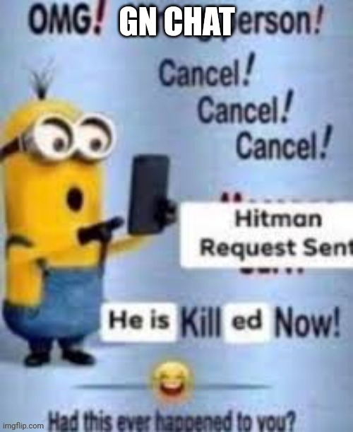 He is killed now | GN CHAT | image tagged in he is killed now | made w/ Imgflip meme maker