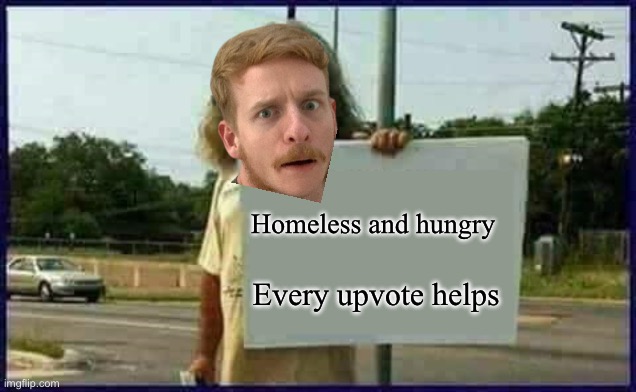 Homeless man | Homeless and hungry Every upvote helps | image tagged in homeless man | made w/ Imgflip meme maker