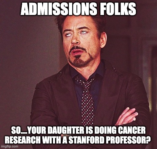 Robert Downey Jr rolling eyes | ADMISSIONS FOLKS; SO....YOUR DAUGHTER IS DOING CANCER RESEARCH WITH A STANFORD PROFESSOR? | image tagged in robert downey jr rolling eyes | made w/ Imgflip meme maker