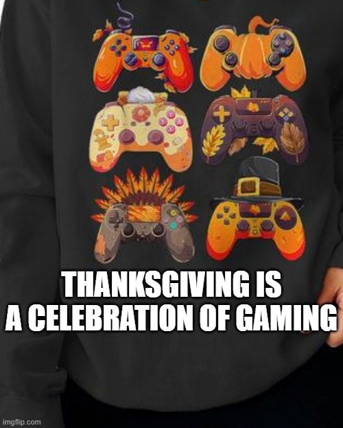 memes by Brad - Thanksgiving is a celebration of video games | THANKSGIVING IS A CELEBRATION OF GAMING | image tagged in funny,gaming,thanksgiving,humor,video games,pc gaming | made w/ Imgflip meme maker