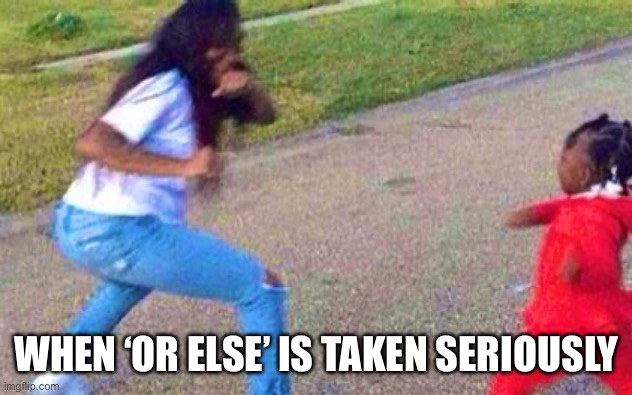 Or Else | WHEN ‘OR ELSE’ IS TAKEN SERIOUSLY | image tagged in woman fighting baby | made w/ Imgflip meme maker