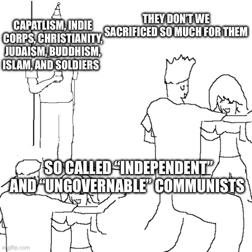 CAPATLISM, INDIE CORPS, CHRISTIANITY, JUDAISM, BUDDHISM, ISLAM, AND SOLDIERS THEY DON’T WE SACRIFICED SO MUCH FOR THEM SO CALLED “INDEPENDEN | image tagged in they don t know | made w/ Imgflip meme maker