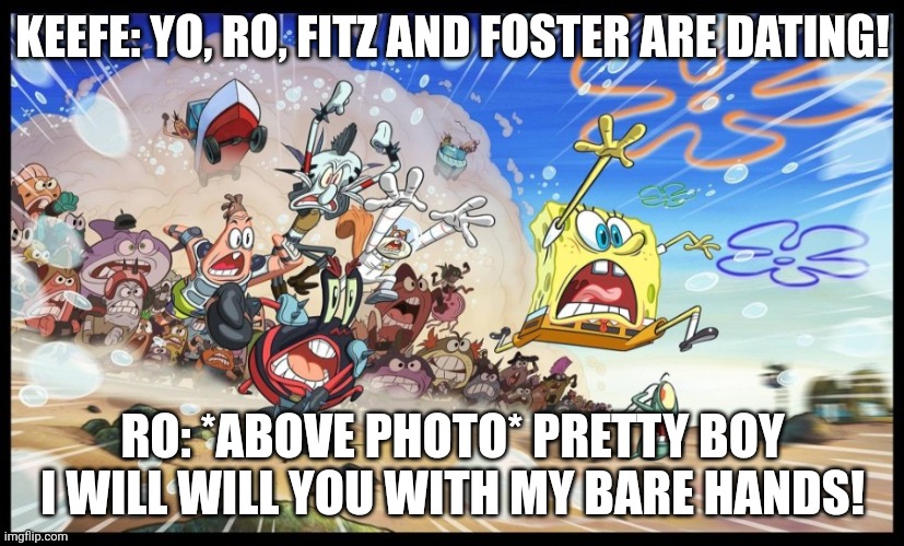 SpongeBob and Plankton running from an angry mob | KEEFE: YO, RO, FITZ AND FOSTER ARE DATING! RO: *ABOVE PHOTO* PRETTY BOY I WILL WILL YOU WITH MY BARE HANDS! | image tagged in spongebob and plankton running from an angry mob,kotlc | made w/ Imgflip meme maker