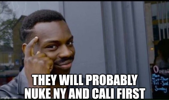 Thinking Black Man | THEY WILL PROBABLY NUKE NY AND CALI FIRST | image tagged in thinking black man | made w/ Imgflip meme maker