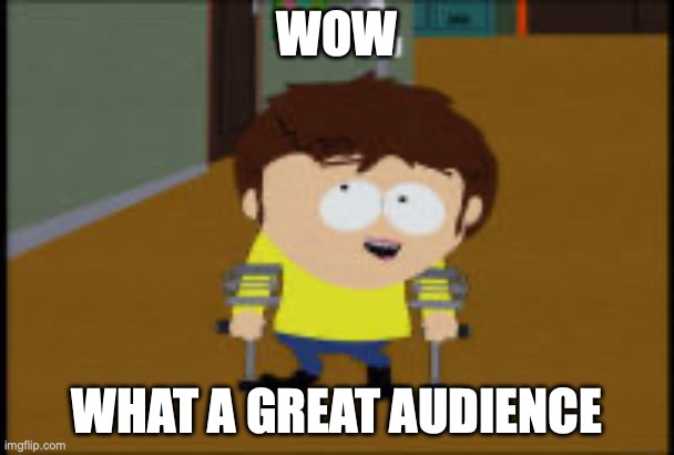 South Park Jimmy | WOW; WHAT A GREAT AUDIENCE | image tagged in south park jimmy | made w/ Imgflip meme maker