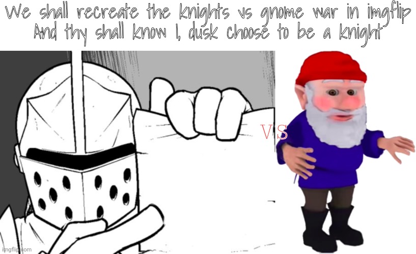 We shall recreate the knights vs gnome war in imgflip
And thy shall know I, dusk choose to be a knight; VS | image tagged in the knight's paper,gnome | made w/ Imgflip meme maker