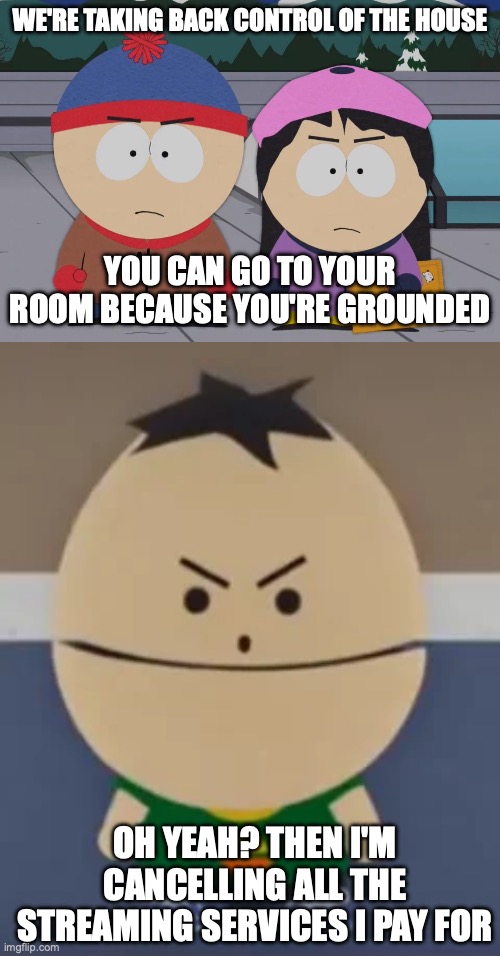 WE'RE TAKING BACK CONTROL OF THE HOUSE; YOU CAN GO TO YOUR ROOM BECAUSE YOU'RE GROUNDED; OH YEAH? THEN I'M CANCELLING ALL THE STREAMING SERVICES I PAY FOR | image tagged in south park wendy testaburger | made w/ Imgflip meme maker