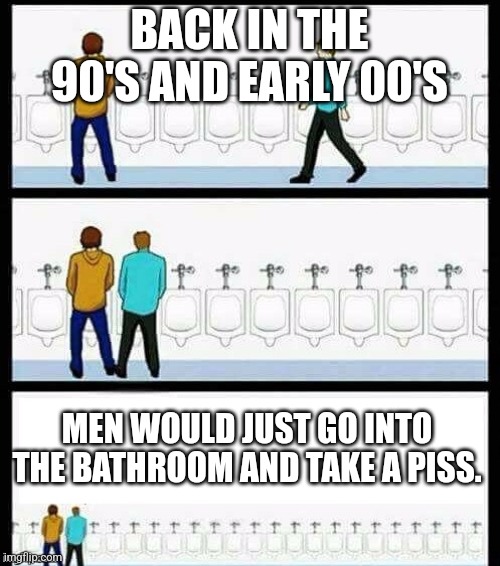 Urinal Guy (More text room) | BACK IN THE 90'S AND EARLY 00'S; MEN WOULD JUST GO INTO THE BATHROOM AND TAKE A PISS. | image tagged in urinal guy more text room | made w/ Imgflip meme maker