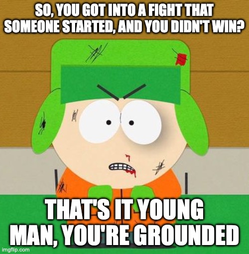 Kyle Broflovski - South Park  angry | SO, YOU GOT INTO A FIGHT THAT SOMEONE STARTED, AND YOU DIDN'T WIN? THAT'S IT YOUNG MAN, YOU'RE GROUNDED | image tagged in kyle broflovski - south park angry | made w/ Imgflip meme maker