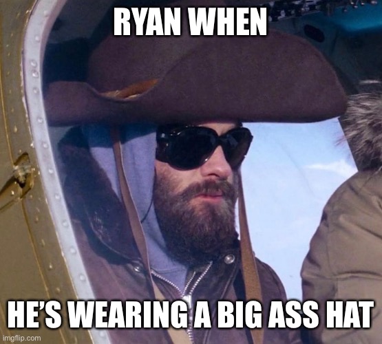 RYAN WHEN; HE’S WEARING A BIG ASS HAT | image tagged in the thing | made w/ Imgflip meme maker