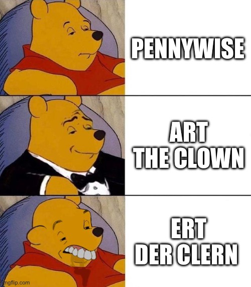 Best,Better, Blurst | PENNYWISE; ART THE CLOWN; ERT DER CLERN | image tagged in best better blurst | made w/ Imgflip meme maker