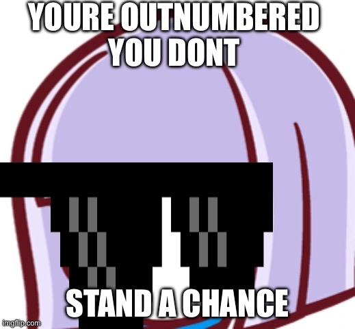 Frivolous Meme | YOURE OUTNUMBERED
YOU DONT; STAND A CHANCE | image tagged in memes | made w/ Imgflip meme maker