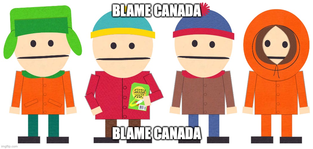 BLAME CANADA | BLAME CANADA; BLAME CANADA | image tagged in south park canadian version boys,blame canada | made w/ Imgflip meme maker