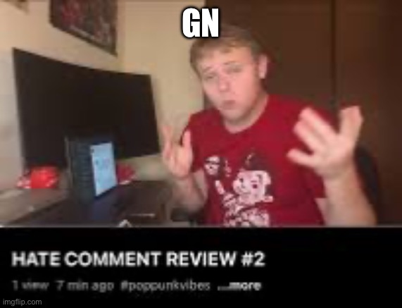 Hate comment review | GN | image tagged in hate comment review | made w/ Imgflip meme maker