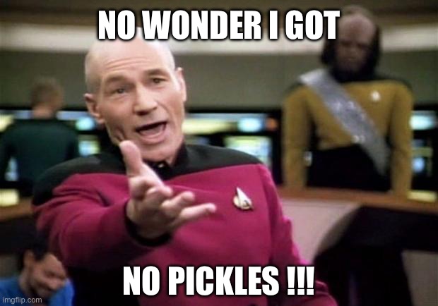 NO WONDER I GOT NO PICKLES !!! | image tagged in startrek | made w/ Imgflip meme maker