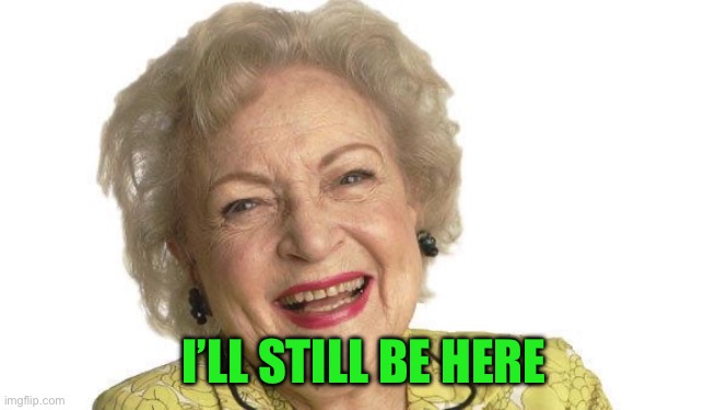 Betty White | I’LL STILL BE HERE | image tagged in betty white | made w/ Imgflip meme maker