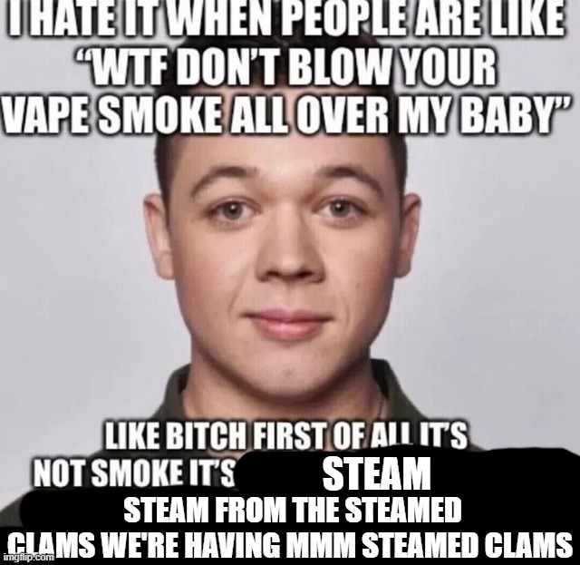 STEAM; STEAM FROM THE STEAMED CLAMS WE'RE HAVING MMM STEAMED CLAMS | made w/ Imgflip meme maker