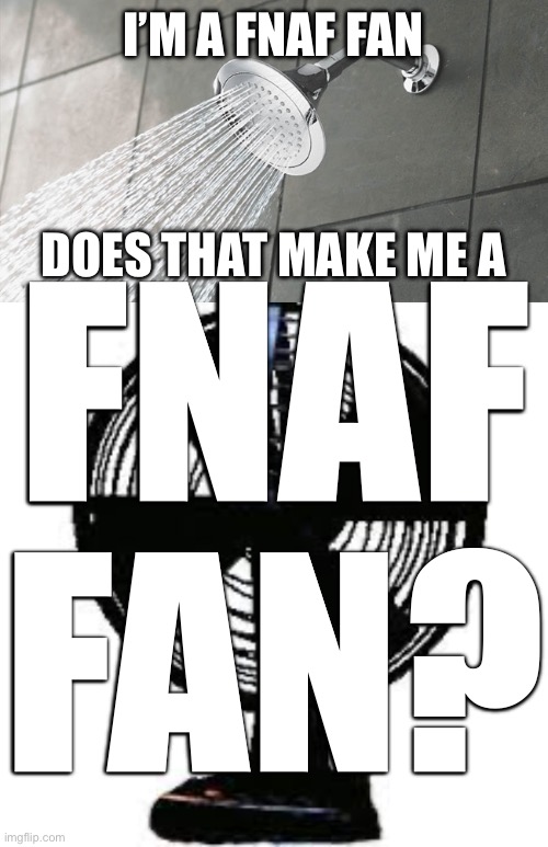 I’M A FNAF FAN; FNAF FAN? DOES THAT MAKE ME A | image tagged in shower thoughts,fnaf office fan | made w/ Imgflip meme maker