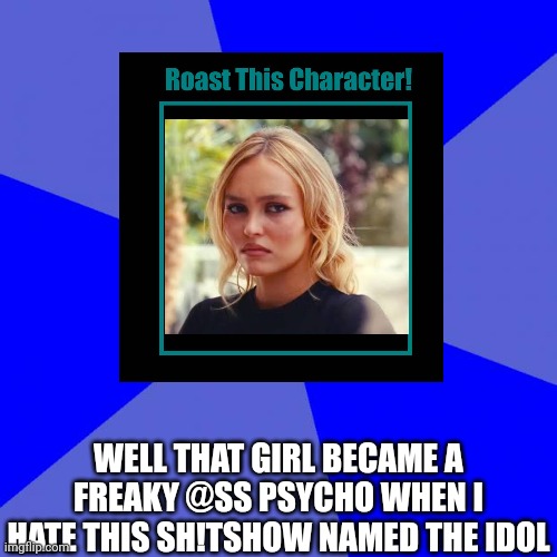 Jocelyn (The Idol 2023) is possibly a freaky @ss psycho | WELL THAT GIRL BECAME A FREAKY @SS PSYCHO WHEN I HATE THIS SH!TSHOW NAMED THE IDOL | image tagged in memes,blank blue background,meme,the idol,roasted,freaky | made w/ Imgflip meme maker