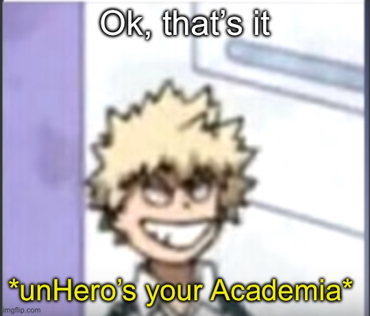 Bakugo sero smile | Ok, that’s it; *unHero’s your Academia* | image tagged in bakugo sero smile | made w/ Imgflip meme maker