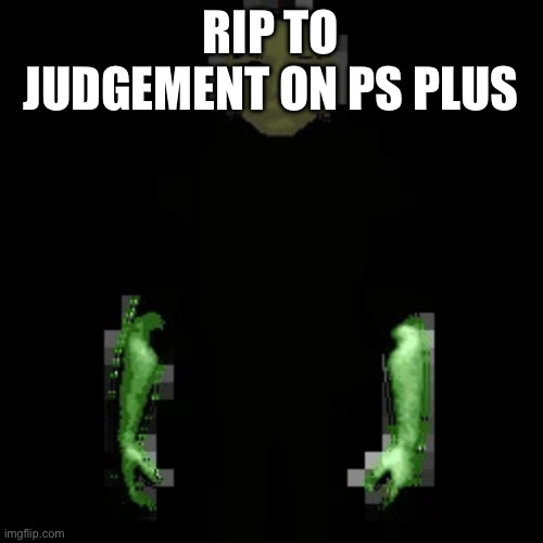 RIP TO JUDGEMENT ON PS PLUS | image tagged in garn47 v2 | made w/ Imgflip meme maker