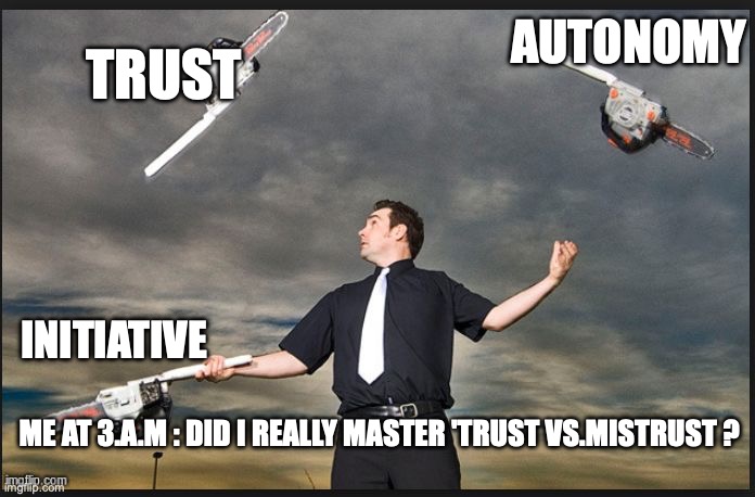 Eriksons : life is just a series of unresolved crises | AUTONOMY; TRUST; INITIATIVE; ME AT 3.A.M : DID I REALLY MASTER 'TRUST VS.MISTRUST ? | image tagged in juggling chainsaws | made w/ Imgflip meme maker