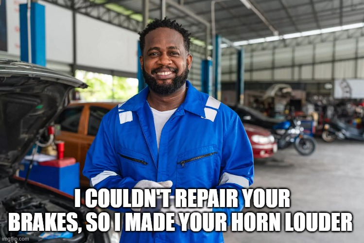 Mr. Badwrench | I COULDN'T REPAIR YOUR BRAKES, SO I MADE YOUR HORN LOUDER | image tagged in mechanic | made w/ Imgflip meme maker